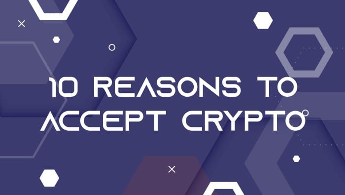 Ten Reasons Why Businesses Need To Accept Crypto In 2022