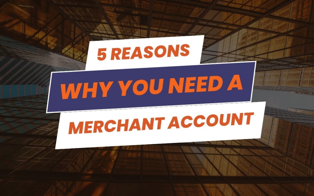 Five Reasons You Need A Merchant Account