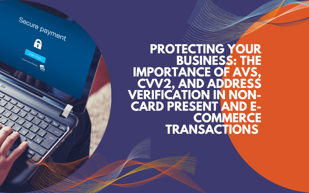 Protecting Your Business: The Importance of AVS, CVV2, and Address Verification in Non-Card Present and E-Commerce Transactions 