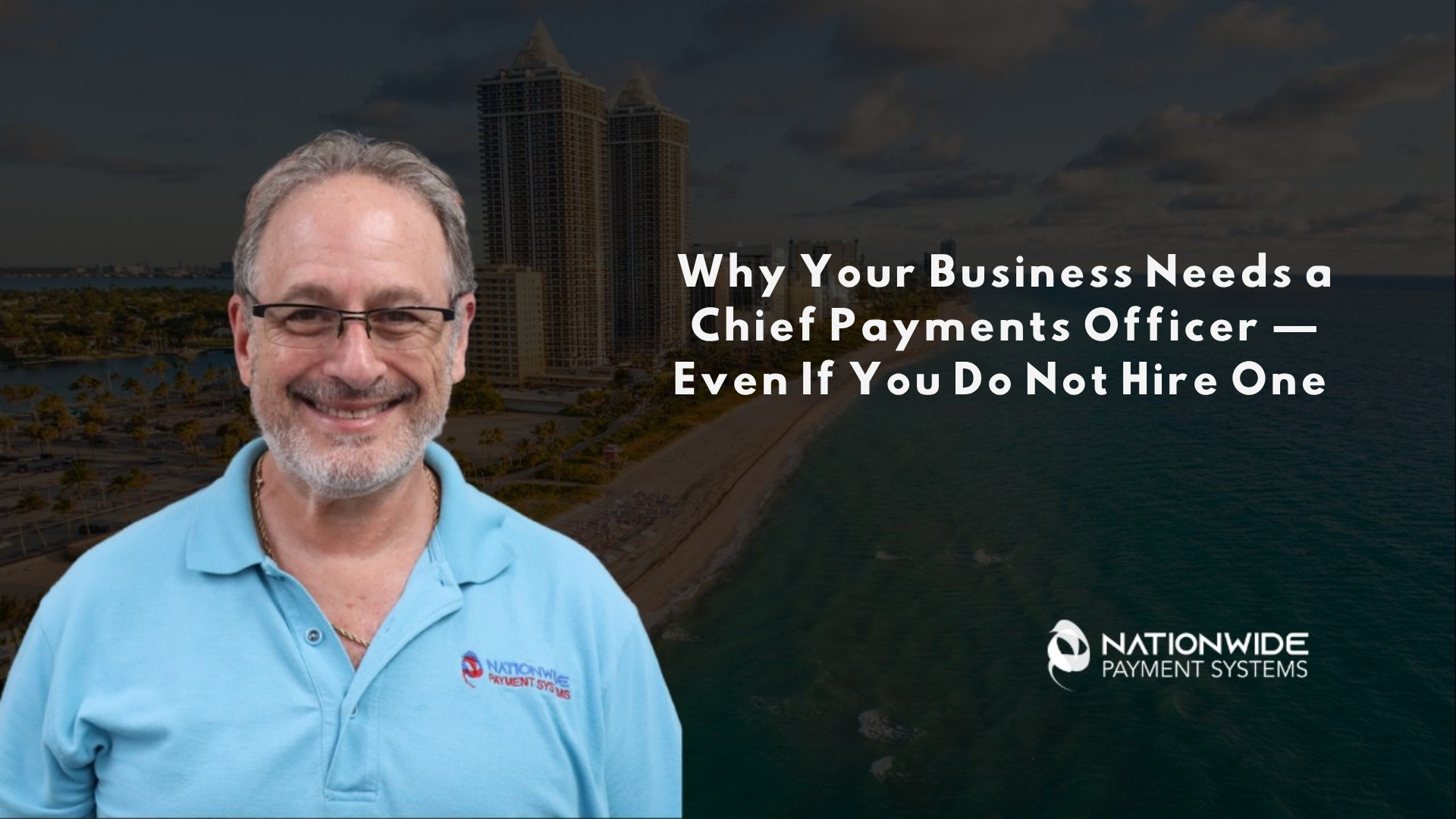 A smiling man in a light blue polo shirt with the Nationwide Payment Systems logo, positioned in front of a coastal city skyline. Text reads "Why Your Business Needs a Chief Payments Officer — Even If You Do Not Hire One."