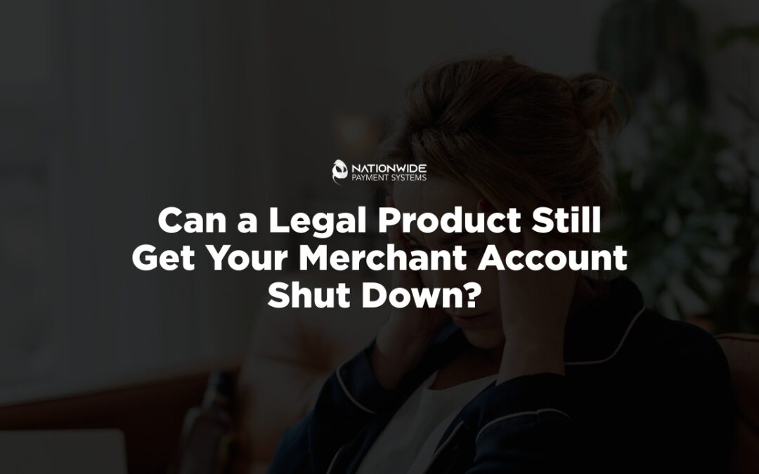 Can a Legal Product Still Get Your High Risk Merchant Account Shut Down