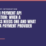 Custom Payment API Integration: When a Business Needs One and What to Ask a Payment Provider